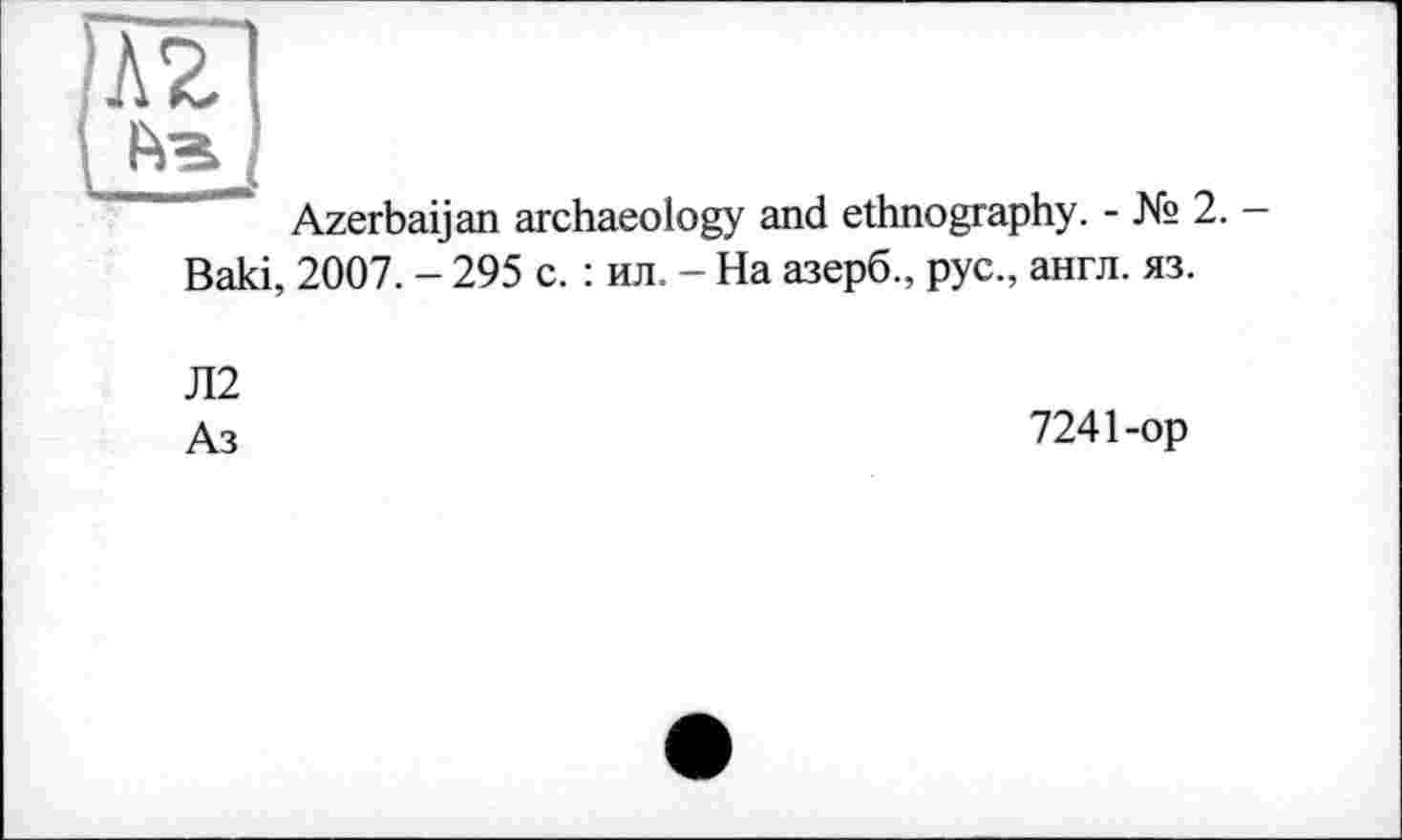 ﻿лг
Azerbaijan archaeology and ethnography. - № 2. — Baki, 2007. - 295 с. : ил. - На азерб., рус., англ. яз.
Л2
Аз
7241-ор